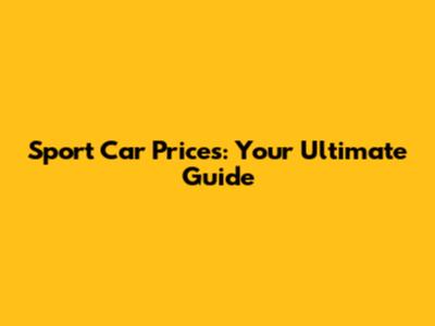 Sport Car Prices: Your Ultimate Guide