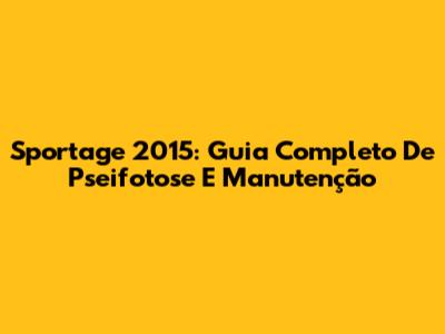 Sportage 2015: Guia Completo De Pseifotose E Manutenção