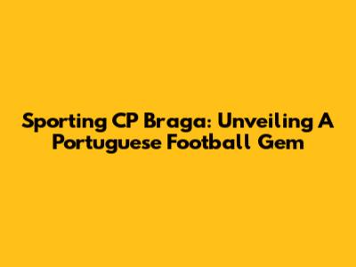 Sporting CP Braga: Unveiling A Portuguese Football Gem