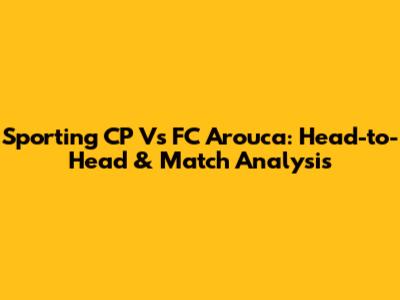 Sporting CP Vs FC Arouca: Head-to-Head & Match Analysis