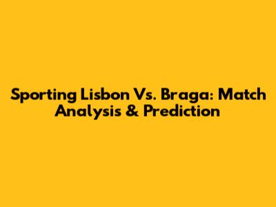 Sporting Lisbon Vs. Braga: Match Analysis & Prediction