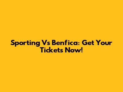 Sporting Vs Benfica: Get Your Tickets Now!