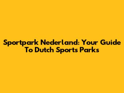 Sportpark Nederland: Your Guide To Dutch Sports Parks
