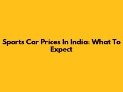 Sports Car Prices In India: What To Expect