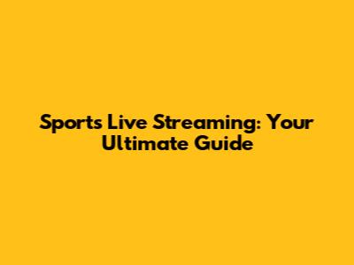 Sports Live Streaming: Your Ultimate Guide