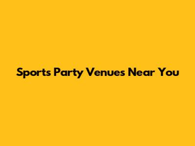 Sports Party Venues Near You