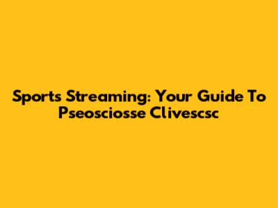Sports Streaming: Your Guide To Pseosciosse Clivescsc