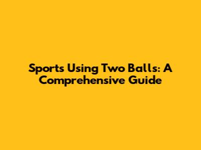 Sports Using Two Balls: A Comprehensive Guide