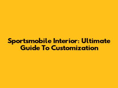 Sportsmobile Interior: Ultimate Guide To Customization