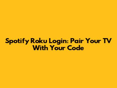 Spotify Roku Login: Pair Your TV With Your Code