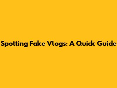 Spotting Fake Vlogs: A Quick Guide