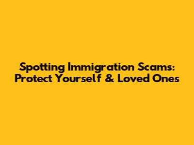 Spotting Immigration Scams: Protect Yourself & Loved Ones