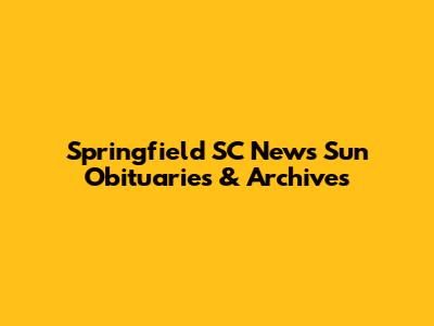 Springfield SC News Sun Obituaries & Archives