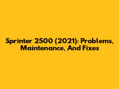 Sprinter 2500 (2021): Problems, Maintenance, And Fixes