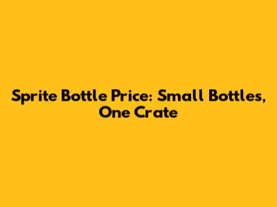 Sprite Bottle Price: Small Bottles, One Crate