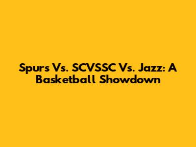 Spurs Vs. SCVSSC Vs. Jazz: A Basketball Showdown