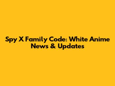 Spy X Family Code: White Anime News & Updates