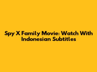 Spy X Family Movie: Watch With Indonesian Subtitles