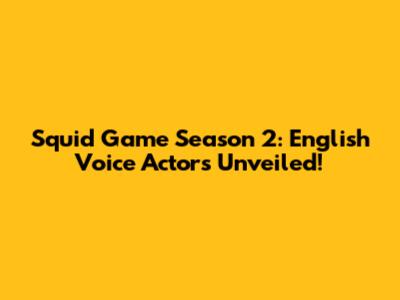 Squid Game Season 2: English Voice Actors Unveiled!