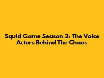 Squid Game Season 2: The Voice Actors Behind The Chaos
