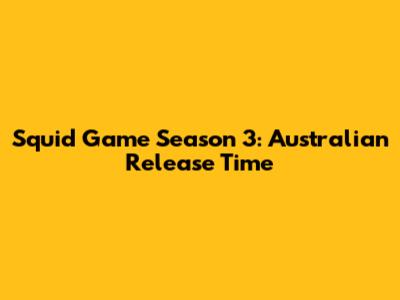 Squid Game Season 3: Australian Release Time