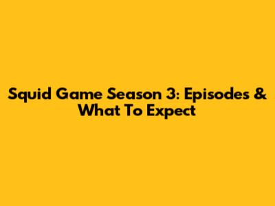 Squid Game Season 3: Episodes & What To Expect