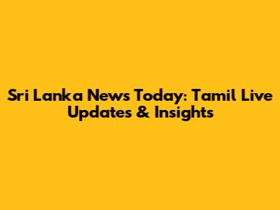 Sri Lanka News Today: Tamil Live Updates & Insights