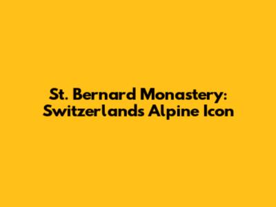 St. Bernard Monastery: Switzerland's Alpine Icon