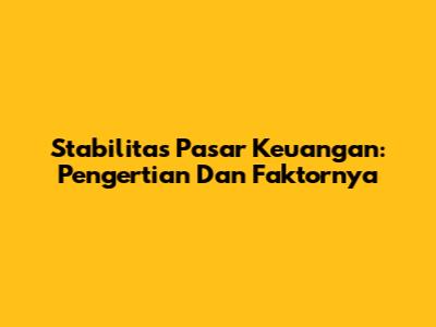 Stabilitas Pasar Keuangan: Pengertian Dan Faktornya