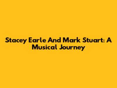 Stacey Earle And Mark Stuart: A Musical Journey