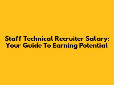 Staff Technical Recruiter Salary: Your Guide To Earning Potential
