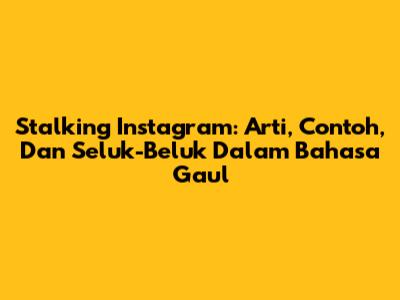 Stalking Instagram: Arti, Contoh, Dan Seluk-Beluk Dalam Bahasa Gaul