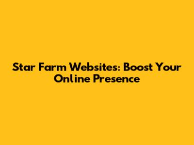 Star Farm Websites: Boost Your Online Presence