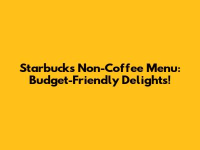 Starbucks Non-Coffee Menu: Budget-Friendly Delights!