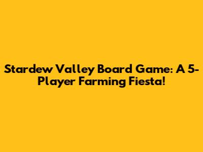 Stardew Valley Board Game: A 5-Player Farming Fiesta!