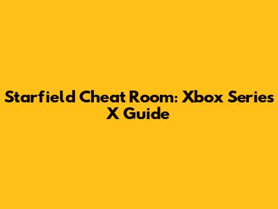 Starfield Cheat Room: Xbox Series X Guide