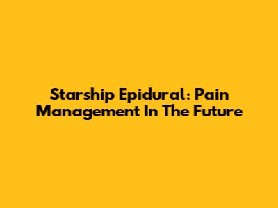 Starship Epidural: Pain Management In The Future