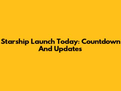 Starship Launch Today: Countdown And Updates