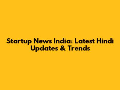 Startup News India: Latest Hindi Updates & Trends