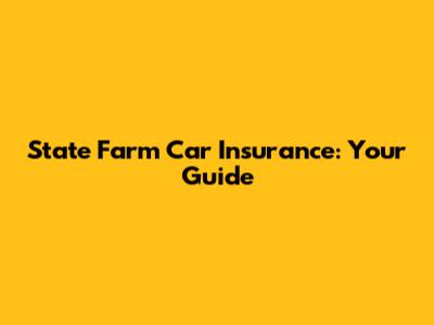 State Farm Car Insurance: Your Guide