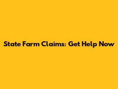 State Farm Claims: Get Help Now