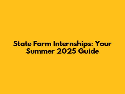 State Farm Internships: Your Summer 2025 Guide