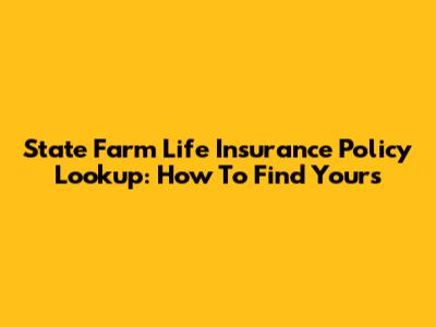 State Farm Life Insurance Policy Lookup: How To Find Yours