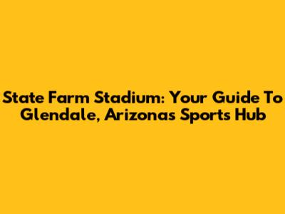 State Farm Stadium: Your Guide To Glendale, Arizona's Sports Hub