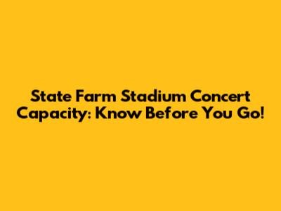 State Farm Stadium Concert Capacity: Know Before You Go!
