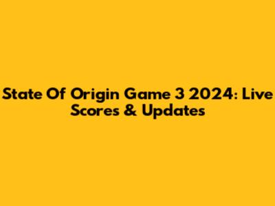 State Of Origin Game 3 2024: Live Scores & Updates