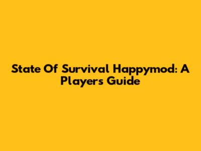 State Of Survival Happymod: A Player's Guide