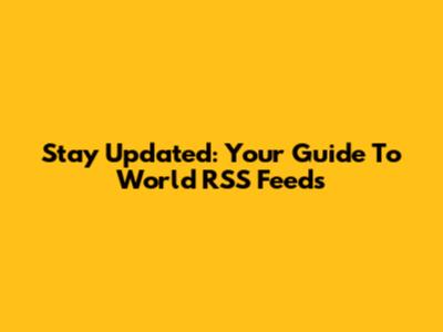 Stay Updated: Your Guide To World RSS Feeds