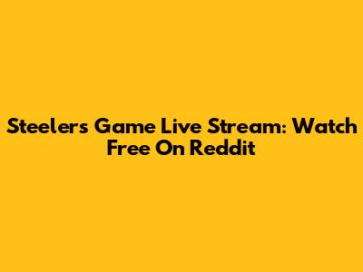 Steelers Game Live Stream: Watch Free On Reddit