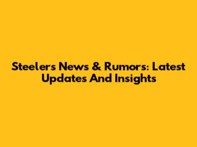 Steelers News & Rumors: Latest Updates And Insights